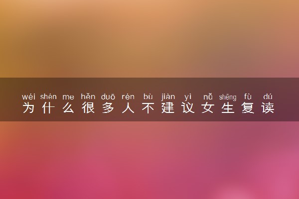 为什么很多人不建议女生复读 2024要不要选择复读