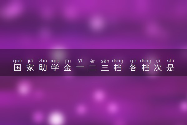 国家助学金一二三档 各档次是多少钱
