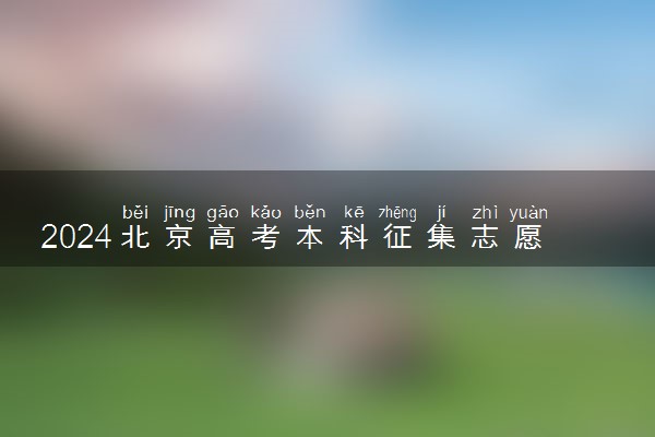 2024北京高考本科征集志愿填报几号截止 什么时候录取
