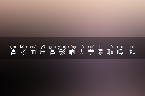 高考血压高影响大学录取吗 如何确认自己被录取