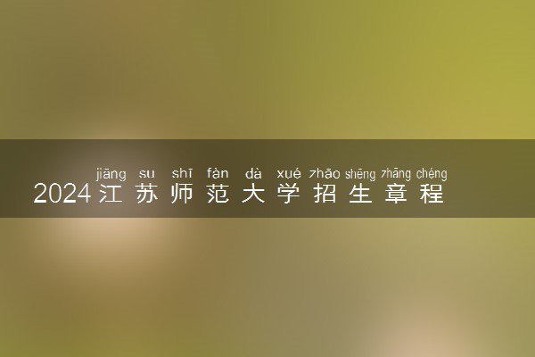 2024江苏师范大学招生章程 录取规则是什么