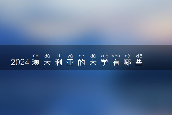 2024澳大利亚的大学有哪些能与中国的大学相比