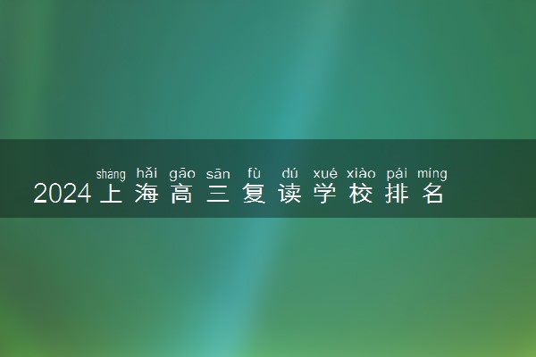 2024上海高三复读学校排名 最好的高考复读机构有哪些