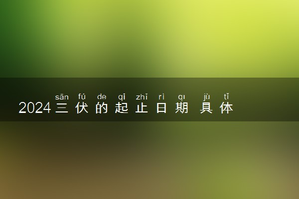 2024三伏的起止日期 具体几月几号