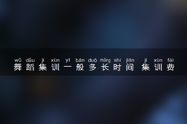 舞蹈集训一般多长时间 集训费用是多少