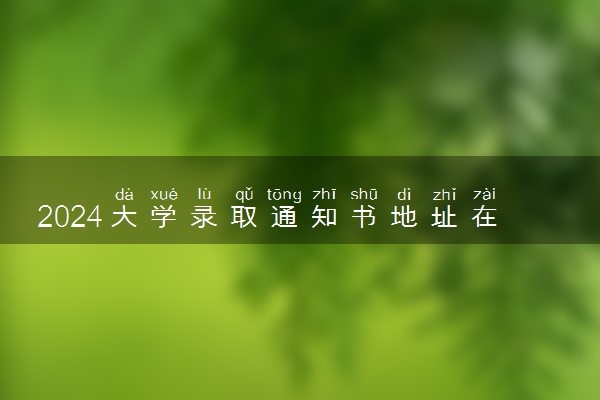 2024大学录取通知书地址在哪里看 如何查询寄送状态