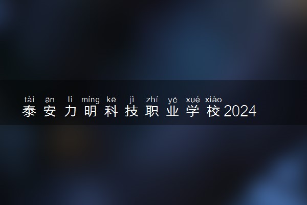 泰安力明科技职业学校2024年招生简章