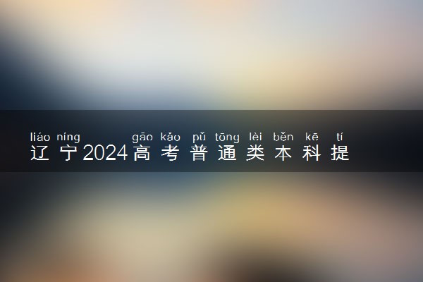 辽宁2024高考普通类本科提前批征集志愿截止时间 几点结束