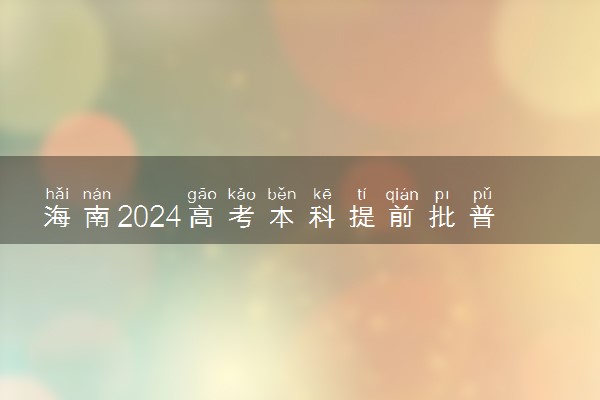 海南2024高考本科提前批普通类征集志愿投档分数线
