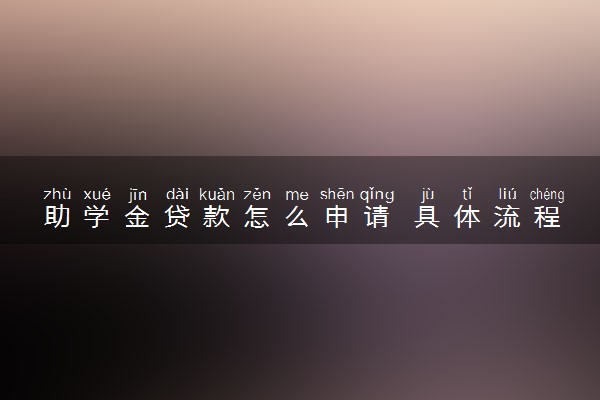 助学金贷款怎么申请 具体流程是什么