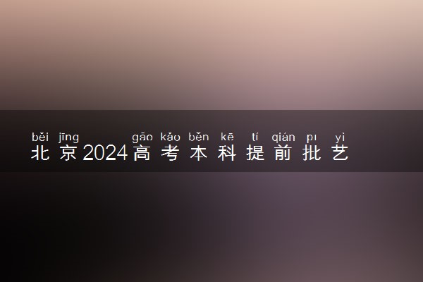 北京2024高考本科提前批艺术类B段录取投档线公布
