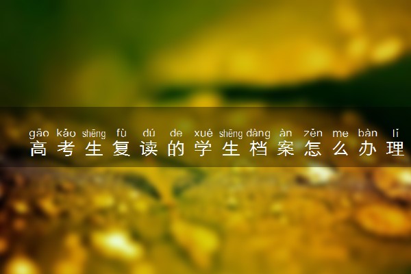高考生复读的学生档案怎么办理 流程是怎样的