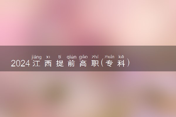 2024江西提前高职(专科)缺额院校专业组及专业统计表公布