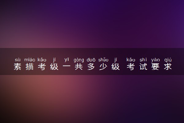 素描考级一共多少级 考试要求是什么