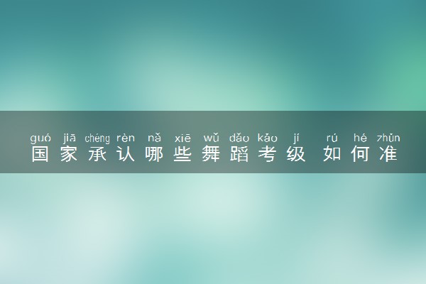 国家承认哪些舞蹈考级 如何准备考试