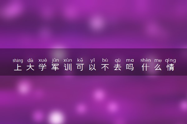 上大学军训可以不去吗 什么情况可以免训