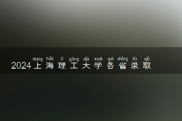 2024上海理工大学各省录取分数线是多少 附历年最低分