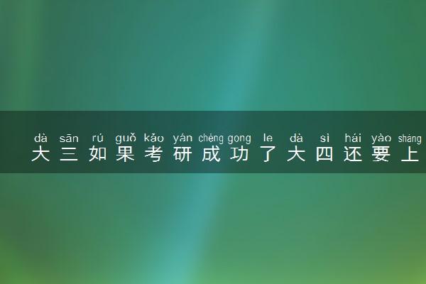 大三如果考研成功了大四还要上吗 需要继续读吗