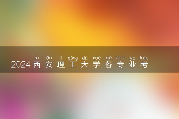 2024西安理工大学各专业考研分数线一览表 历年复试线汇总