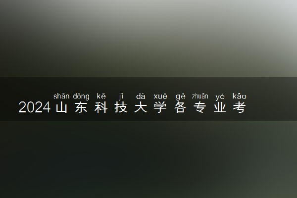 2024山东科技大学各专业考研分数线一览表 历年复试线汇总