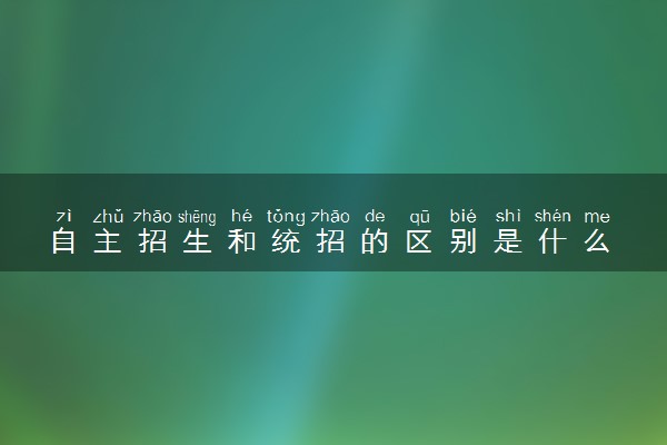 自主招生和统招的区别是什么 二者有何不同