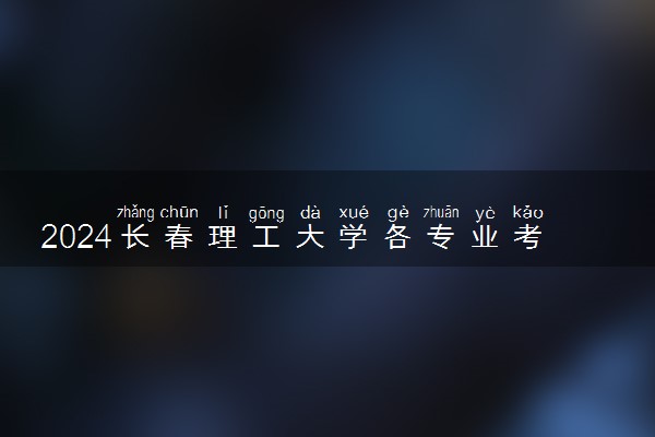 2024长春理工大学各专业考研分数线一览表 历年复试线汇总
