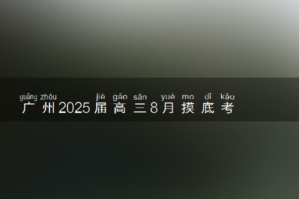 广州2025届高三8月摸底考试各科试题及答案解析汇总