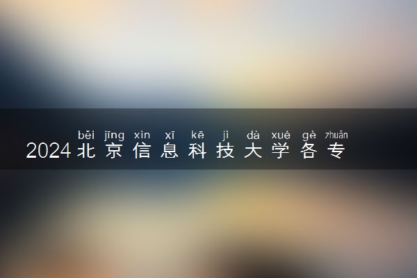 2024北京信息科技大学各专业考研分数线一览表 历年复试线汇总