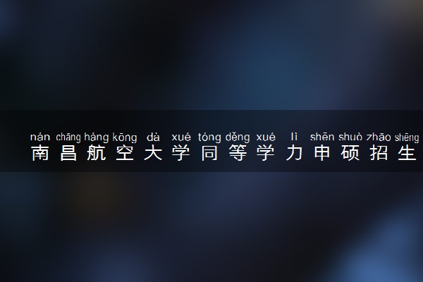 南昌航空大学同等学力申硕招生简章
