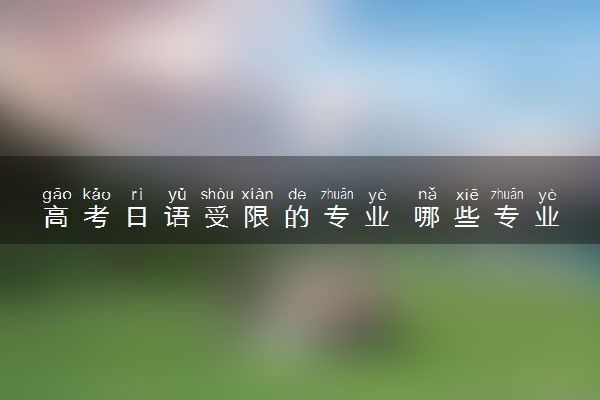 高考日语受限的专业 哪些专业不能报