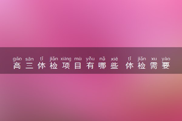 高三体检项目有哪些 体检需要注意什么