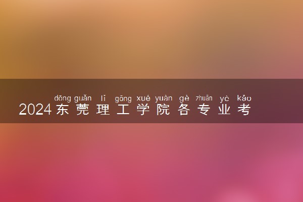 2024东莞理工学院各专业考研分数线一览表 历年复试线汇总