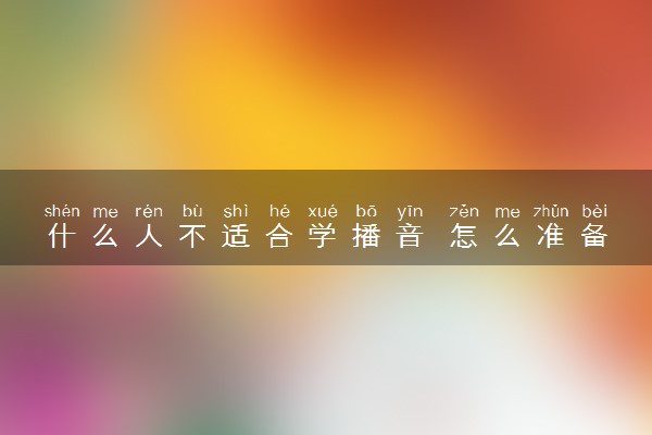 什么人不适合学播音 怎么准备播音主持艺考