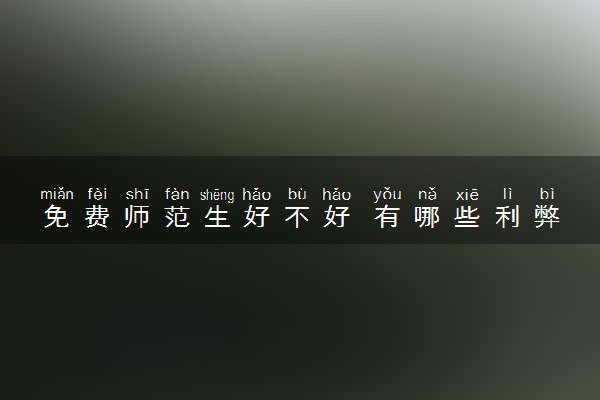 免费师范生好不好 有哪些利弊