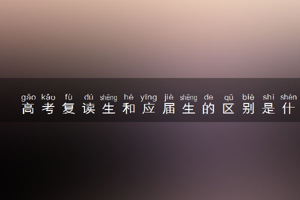 高考复读生和应届生的区别是什么 录取分数线一样吗