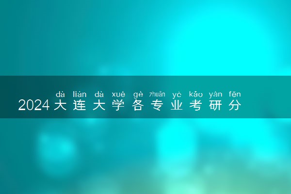 2024大连大学各专业考研分数线一览表 历年复试线汇总