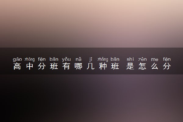 高中分班有哪几种班 是怎么分班的
