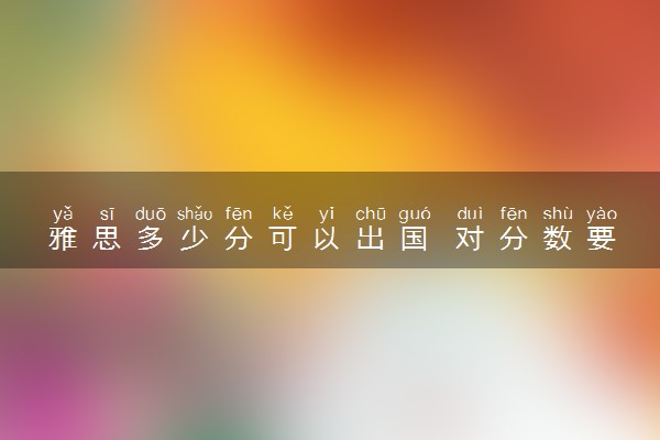 雅思多少分可以出国 对分数要求高吗