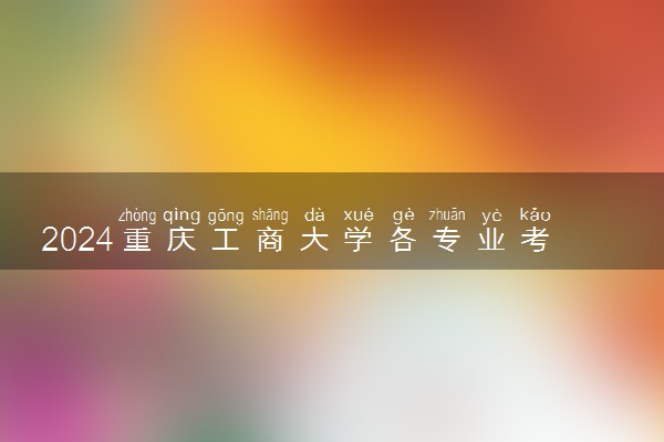 2024重庆工商大学各专业考研分数线一览表 历年复试线汇总