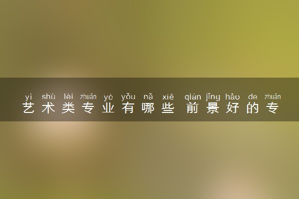 艺术类专业有哪些 前景好的专业推荐