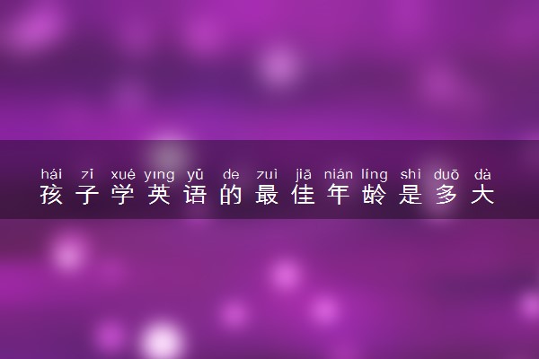 孩子学英语的最佳年龄是多大 几岁开始学合适