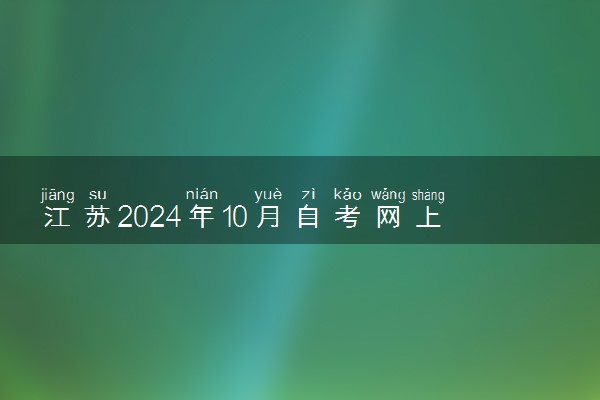 江苏2024年10月自考网上报名时间 哪天开始报名