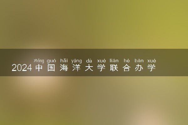 2024中国海洋大学联合办学1+3项目是什么 含金量如何