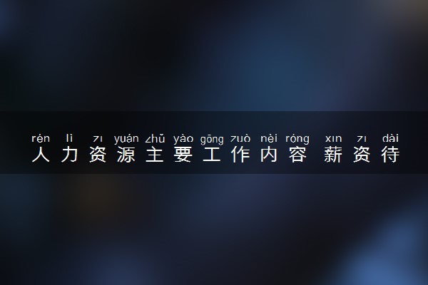 人力资源主要工作内容 薪资待遇怎么样