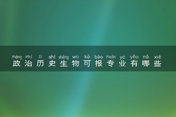 政治历史生物可报专业有哪些 报什么专业比较好