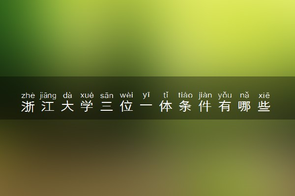 浙江大学三位一体条件有哪些 报考的注意事项是什么