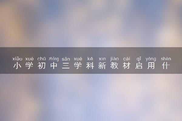 小学初中三学科新教材启用 什么情况