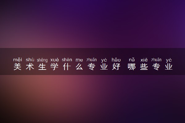美术生学什么专业好 哪些专业值得报考