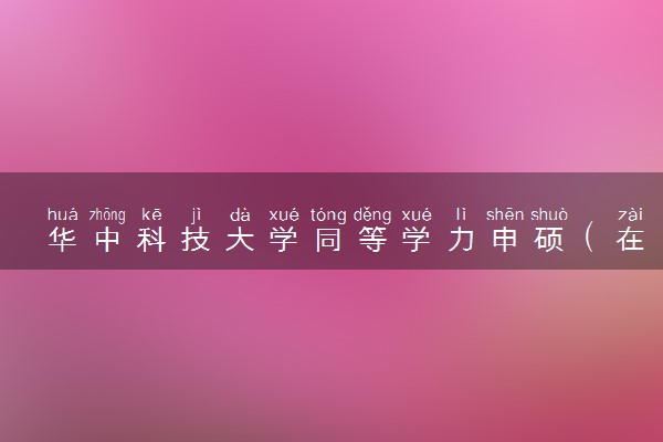 华中科技大学同等学力申硕（在职研究生）招生简章