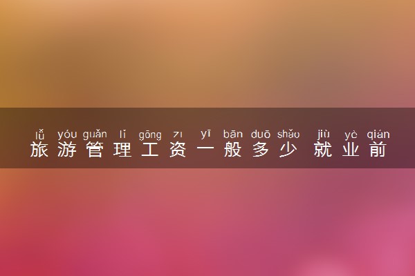 旅游管理工资一般多少 就业前景好不好